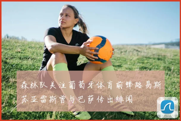 森林队关注葡萄牙体育前锋路易斯苏亚雷斯曾与巴萨传出绯闻