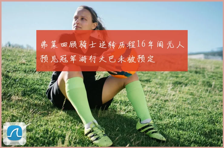 弗莱回顾骑士逆转历程16年间无人预见冠军游行大巴未被预定