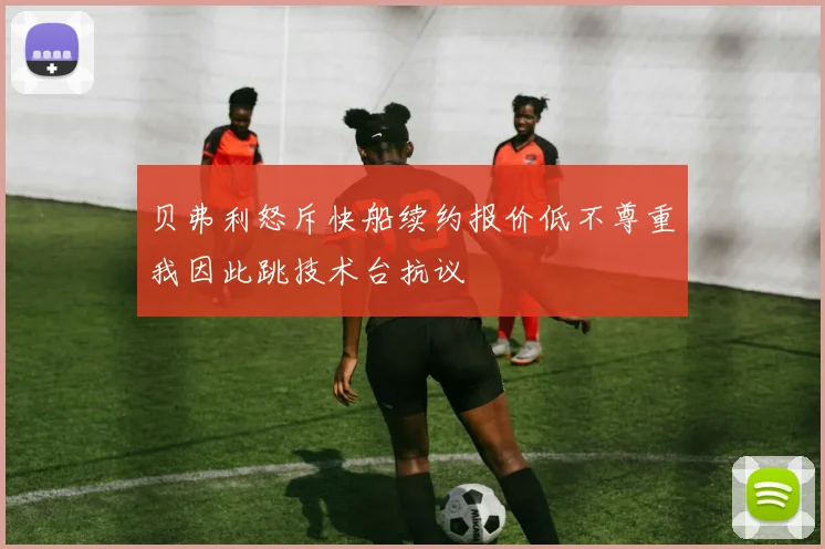 贝弗利怒斥快船续约报价低不尊重我因此跳技术台抗议
