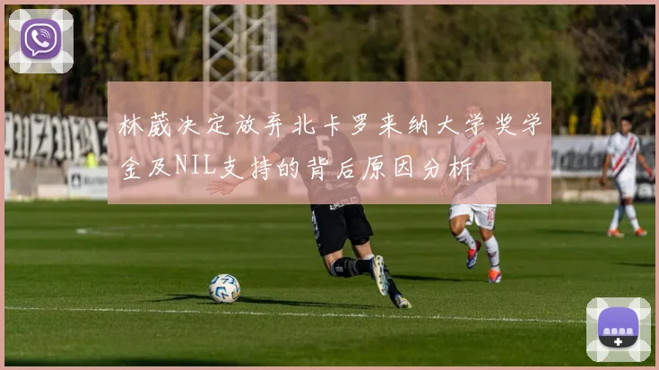 林葳决定放弃北卡罗来纳大学奖学金及NIL支持的背后原因分析