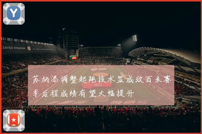 苏炳添调整起跑技术显成效百米赛季后程成绩有望大幅提升