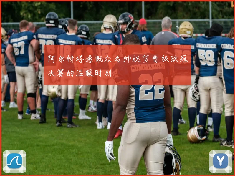 阿尔特塔感慨众名帅祝贺晋级欧冠决赛的温暖时刻