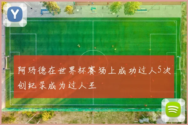 阿玛德在世界杯赛场上成功过人5次创纪录成为过人王