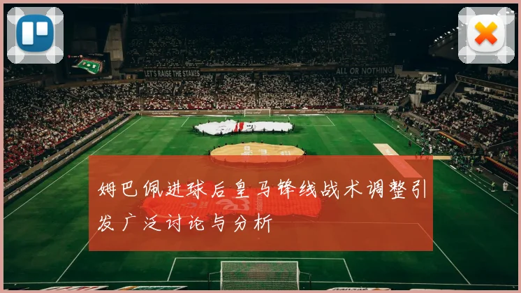姆巴佩进球后皇马锋线战术调整引发广泛讨论与分析
