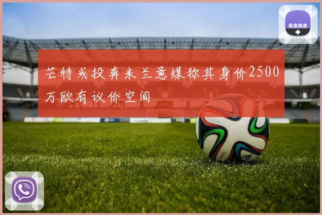 芒特或投奔米兰意媒称其身价2500万欧有议价空间