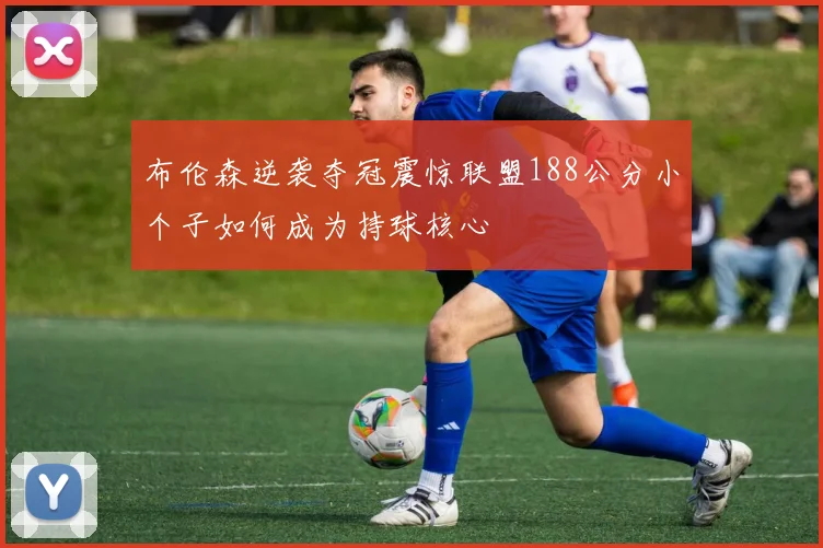 布伦森逆袭夺冠震惊联盟188公分小个子如何成为持球核心