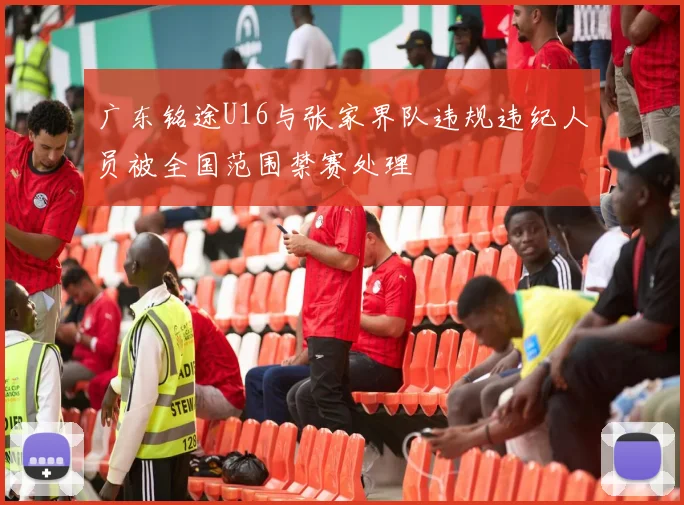 广东铭途U16与张家界队违规违纪人员被全国范围禁赛处理