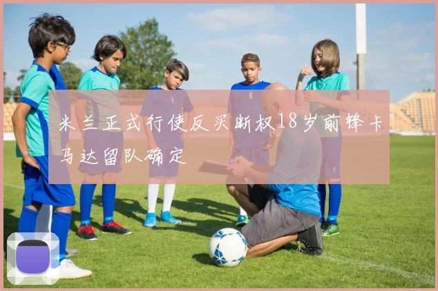 米兰正式行使反买断权18岁前锋卡马达留队确定