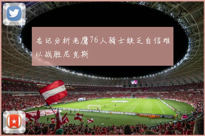 名记分析老鹰76人骑士缺乏自信难以战胜尼克斯